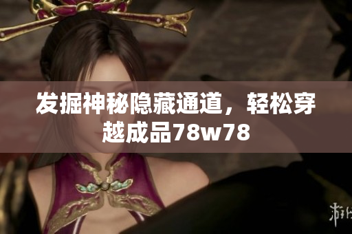 发掘神秘隐藏通道，轻松穿越成品78w78