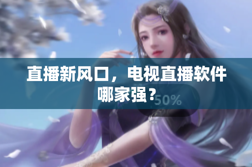 直播新风口，电视直播软件哪家强？
