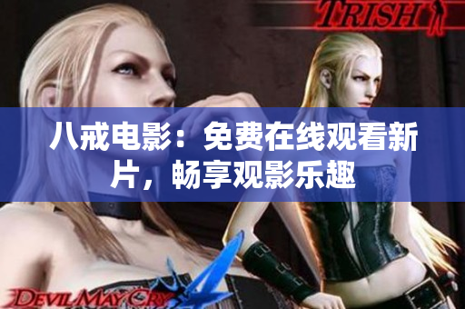 八戒电影：免费在线观看新片，畅享观影乐趣