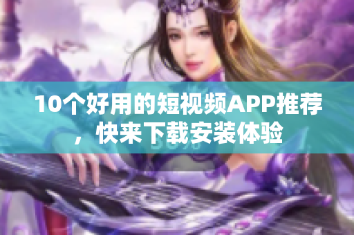 10个好用的短视频APP推荐，快来下载安装体验