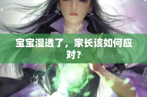 宝宝湿透了，家长该如何应对？