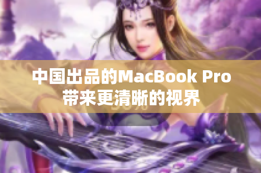 中国出品的MacBook Pro带来更清晰的视界