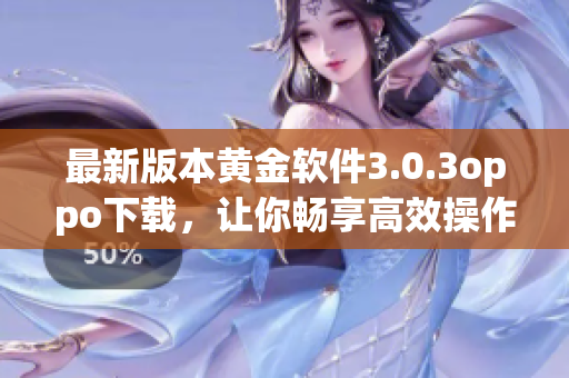 最新版本黄金软件3.0.3oppo下载，让你畅享高效操作