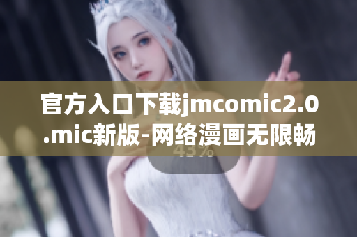 官方入口下载jmcomic2.0.mic新版-网络漫画无限畅享！