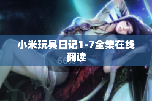 小米玩具日记1-7全集在线阅读