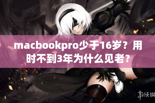 macbookpro少于16岁？用时不到3年为什么见老？