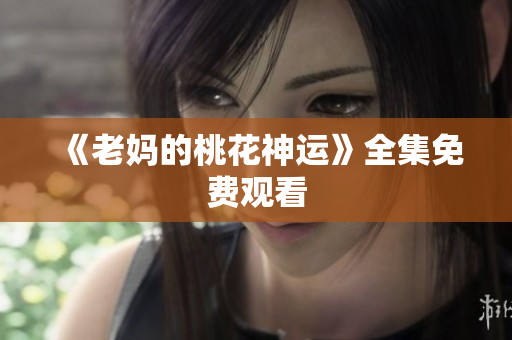 《老妈的桃花神运》全集免费观看