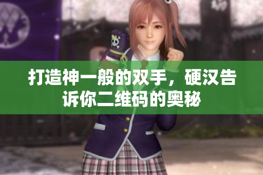 打造神一般的双手，硬汉告诉你二维码的奥秘