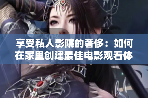 享受私人影院的奢侈：如何在家里创建最佳电影观看体验？