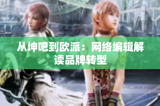 从坤吧到欧派：网络编辑解读品牌转型