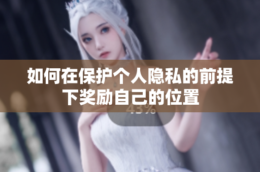 如何在保护个人隐私的前提下奖励自己的位置