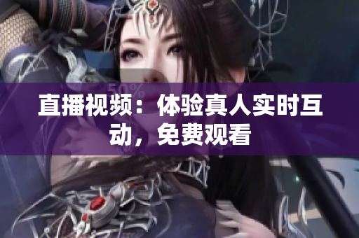 直播视频：体验真人实时互动，免费观看