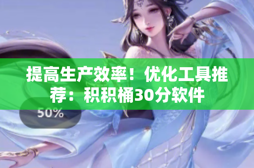 提高生产效率！优化工具推荐：积积桶30分软件