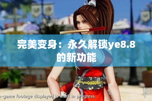 完美变身：永久解锁ye8.8的新功能