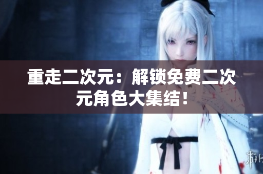 重走二次元：解锁免费二次元角色大集结！