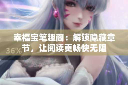 幸福宝笔趣阁：解锁隐藏章节，让阅读更畅快无阻