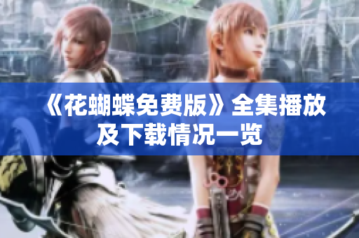 《花蝴蝶免费版》全集播放及下载情况一览
