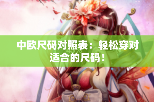 中欧尺码对照表：轻松穿对适合的尺码！