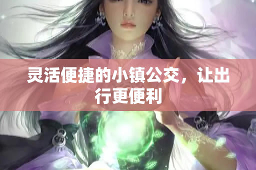 灵活便捷的小镇公交，让出行更便利