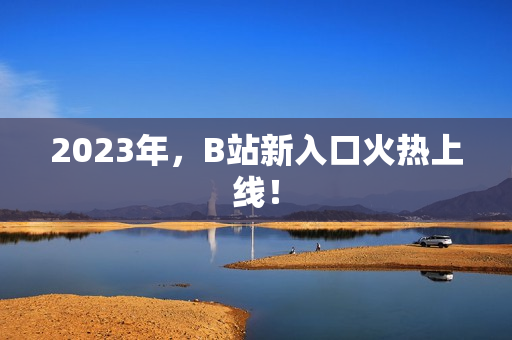2023年，B站新入口火热上线！