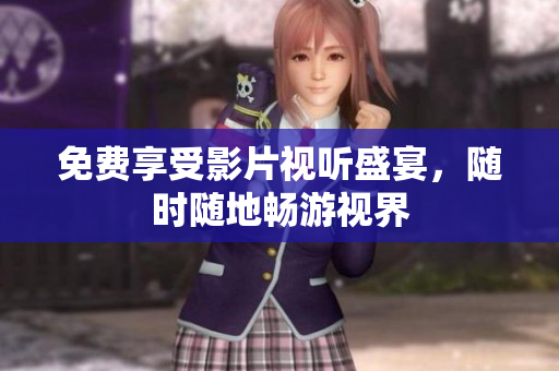 免费享受影片视听盛宴，随时随地畅游视界