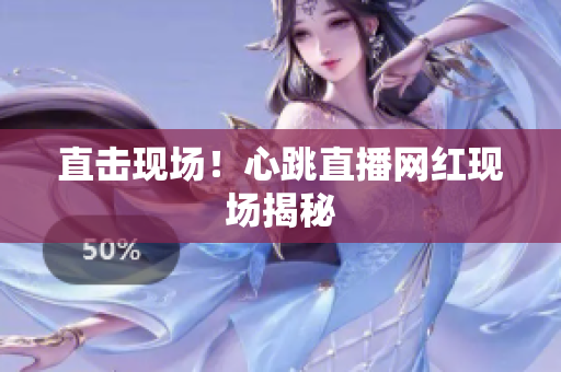 直击现场！心跳直播网红现场揭秘
