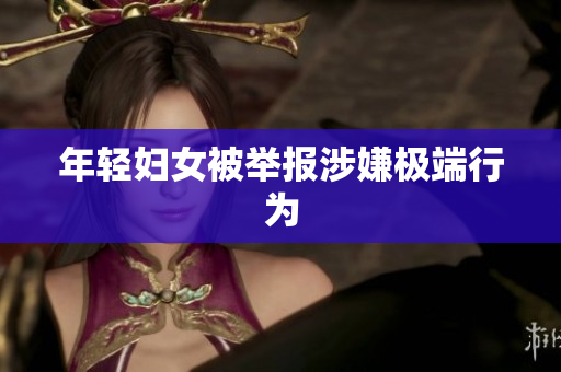 年轻妇女被举报涉嫌极端行为