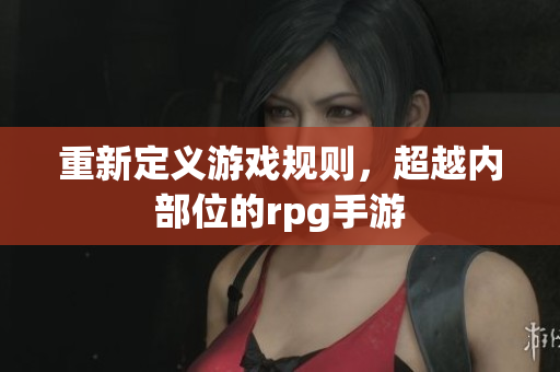 重新定义游戏规则，超越内部位的rpg手游