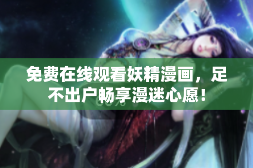 免费在线观看妖精漫画，足不出户畅享漫迷心愿！