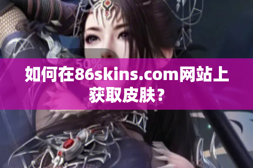 如何在86skins.com网站上获取皮肤？