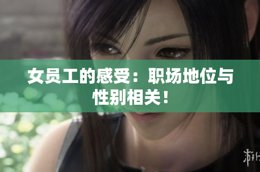 女员工的感受：职场地位与性别相关！