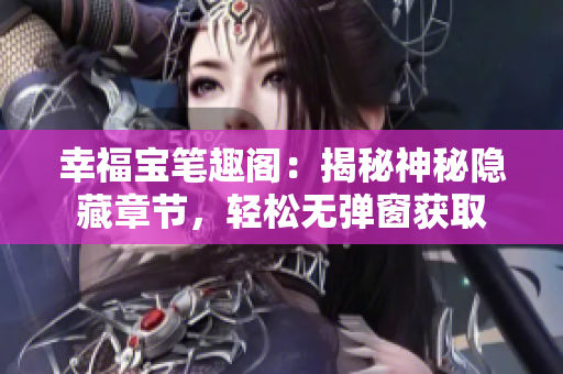 幸福宝笔趣阁：揭秘神秘隐藏章节，轻松无弹窗获取