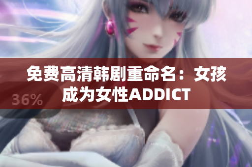 免费高清韩剧重命名：女孩成为女性ADDICT