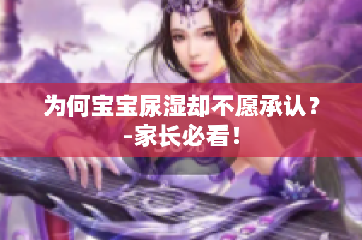 为何宝宝尿湿却不愿承认？-家长必看！