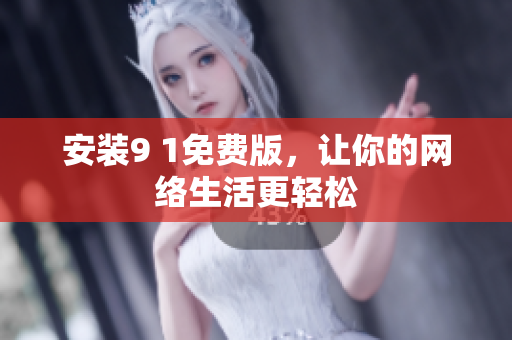 安装9 1免费版，让你的网络生活更轻松