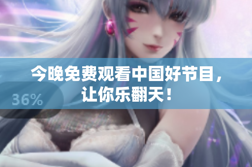 今晚免费观看中国好节目，让你乐翻天！