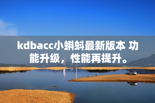 kdbacc小蝌蚪最新版本 功能升级，性能再提升。