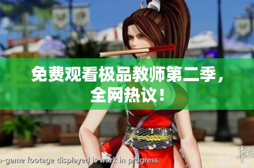 免费观看极品教师第二季，全网热议！