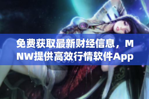 免费获取最新财经信息，MNW提供高效行情软件App