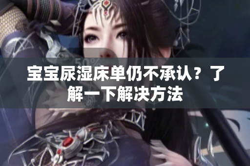 宝宝尿湿床单仍不承认？了解一下解决方法