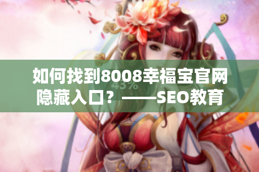 如何找到8008幸福宝官网隐藏入口？——SEO教育