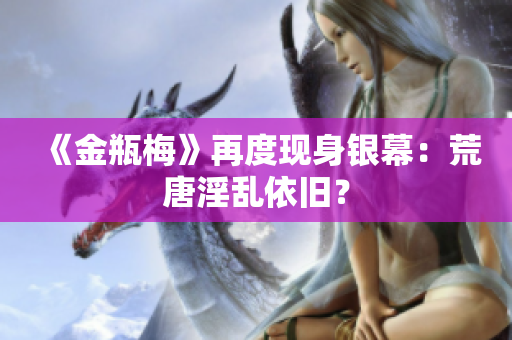 《金瓶梅》再度现身银幕：荒唐淫乱依旧？
