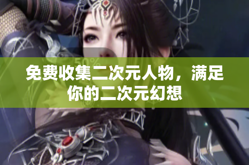 免费收集二次元人物，满足你的二次元幻想