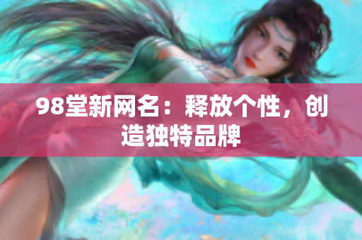 98堂新网名：释放个性，创造独特品牌