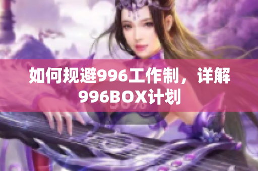 如何规避996工作制，详解996BOX计划