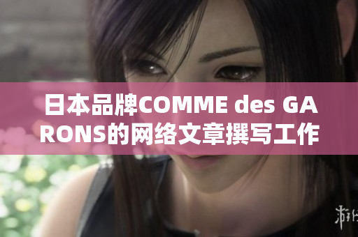 日本品牌COMME des GARONS的网络文章撰写工作