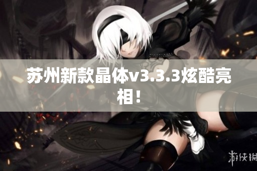 苏州新款晶体v3.3.3炫酷亮相！