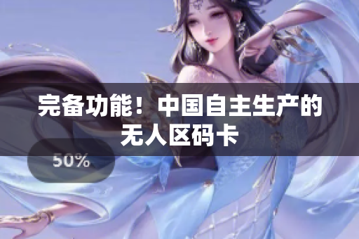 完备功能！中国自主生产的无人区码卡