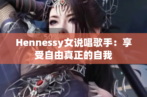 Hennessy女说唱歌手：享受自由真正的自我