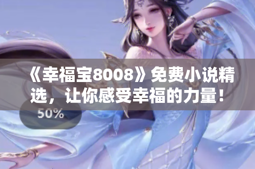 《幸福宝8008》免费小说精选，让你感受幸福的力量！